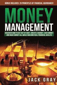 Jack Gray - Money Management: Discover How to Get Out of Debt, Create a Budget, Save Money and Make Money All While Building Real Financial Wealth, Häftad