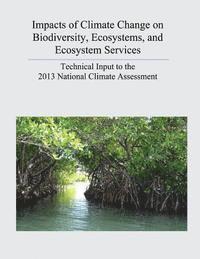 U. S. Geological Survey, U. S. Department of the Interior - Impacts of Climate Change on Biodiversity, Ecosystems, and Ecosystem Services: Technical Input to the 2013 National Climate Assessment, Häftad
