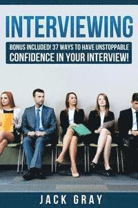 Jack Gray - Interviewing: Bonus Included! 37 Ways to Have Unstoppable Confidence in Your Interview!, Häftad