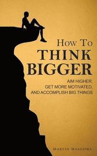 Martin Meadows - How to Think Bigger: Aim Higher, Get More Motivated, and Accomplish Big Things, Häftad. Tillgänglighet: Lägg i varukorg