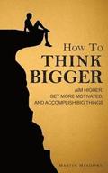 How To Think Bigger