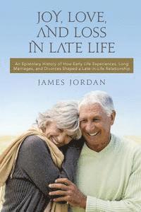 James Jordan - Joy, Love, And Loss In Late Life: An Epistolary History of How Early Life Experiences, Long Marriages, and Divorces Shaped a Late-in-Life Relationship, Häftad