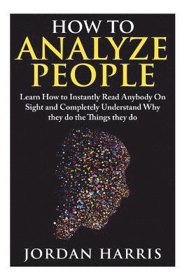 Jordan Harris - How to Analyze People: Learn 34 Ways to Instantly Read Anybody on Sight and Completely Understand Why They Do the Things They Do, Häftad
