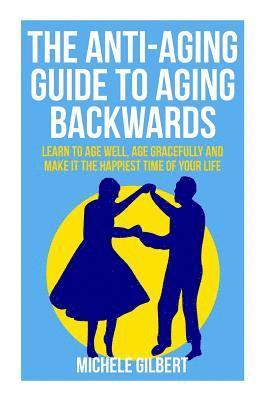 Michele Gilbert - The Anti-Aging Guide To Aging Backwards: Learn To Age Well, Age Gracefully And Make It The Happiest Time Of Your Life, Häftad. Tillgänglighet: Lägg i varukorg