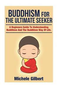 Michele Gilbert - Buddhism For The Ultimate Seeker: Understanding Buddhism And The Buddhism Way Of Life, Häftad. Tillgänglighet: Lägg i varukorg