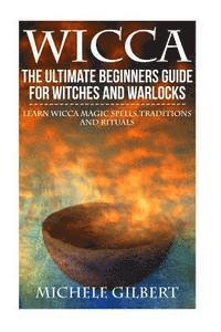 Michele Gilbert - Wicca: The Ultimate Beginners Guide For Witches and Warlocks: Learn Wicca Magic Spells, Traditions and Rituals, Häftad. Tillgänglighet: Lägg i varukorg