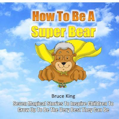 Bruce King - How To Be A Super Bear: Seven stories to inspire children to grow up to be the very best they can be, Häftad