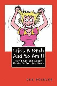 Life's A Bitch And So Am I!: Don't Let The Crazy Bastards Get You Down