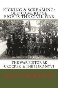 Dave Thornton - Kicking and Screaming: Cambridge Fights the Civil War: 123rd NYVI & The War Editor: RK Crocker, Häftad