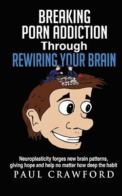 Paul Crawford - Breaking Porn Addiction Through Rewiring Your Brain: Neuroplasticity forges new brain patterns, giving hope and help no matter how deep the habit, Häftad. Tillgänglighet: Lägg i varukorg