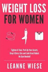 Leanne Wiese - Weight Loss For Women: Tighten & Tone, Perk Up Your Assets, Drop a Dress Size and Look Great Naked. No Gym Needed!, Häftad