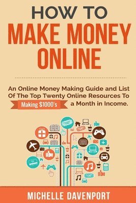 Michelle Davenport - How to Make Money Online: A Proven Step-by-Step Guide and List of the Top Twenty Online Resources To Make $1000s A Month, Häftad
