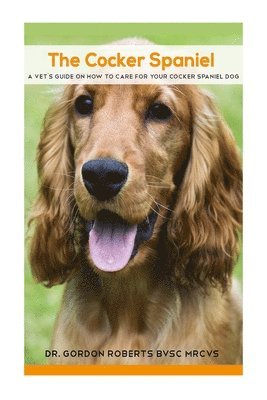 Gordon Roberts Bvsc Mrcvs - The Cocker Spaniel: A Vet's Guide on How to Care for your Cocker Spaniel Dog, Häftad. Tillgänglighet: Lägg i varukorg