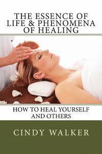 Cindy Walker - The Essence of Life & Phenomena of Healing: How to Heal Yourself and Others, Häftad
