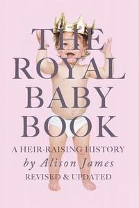 Alison James - The Royal Baby Book: A Heir Raising History - Revised and Revisited, Häftad