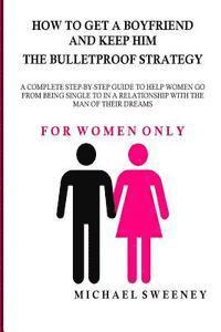 Michael Sweeney - How to Get a Boyfriend and Keep Him - The Bulletproof Strategy: FOR WOMEN ONLY - A complete step-by-step guide to help single women get into a relatio, Häftad. Tillgänglighet: Lägg i varukorg