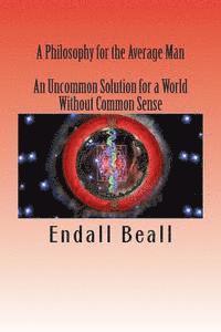 Endall Beall - A Philosophy for the Average Man: An Uncommon Solution for a World Without Common Sense, Häftad