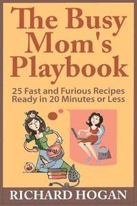 Richard Hogan - The Busy Mom's Playbook: 25 Fast and Furious Recipes Ready in 20 Minutes or Less, Häftad
