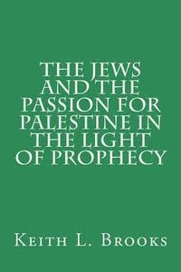 Keith L. Brooks - The Jews and the Passion for Palestine in the Light of Prophecy, Häftad