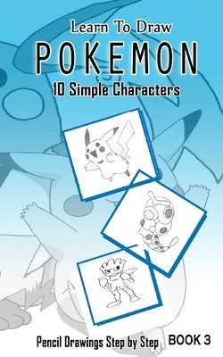 Learn To Draw Pokemon - 10 Simple Characters: Pencil Drawing Step By Step Book 3: Pencil Drawing Ideas for Absolute Beginners by Jeet Gala