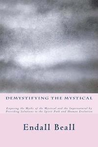 Endall Beall - Demystifying the Mystical: Exposing the Myths of the Mystical and the Supernatural by Providing Solutions to the Spirit Path and Human Evolution, Häftad