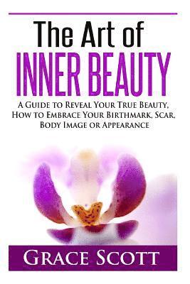 Grace Scott, Anna Hoffman - The Art of Inner Beauty: A Guide to Reveal Your True Beauty, How to Embrace Your Birthmark, Scar, Body Image or Appearance, Häftad