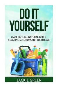Do it Yourself: Make Safe, All Natural, Green Cleaning Solutions for your Home