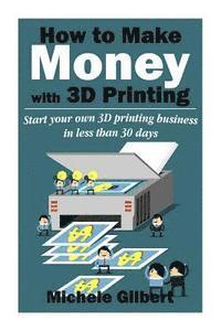 Michele Gilbert - How To Make Money With 3D Printing: Start Your Own 3D Printing Business In Less Than 30 Days, Häftad. Tillgänglighet: Lägg i varukorg