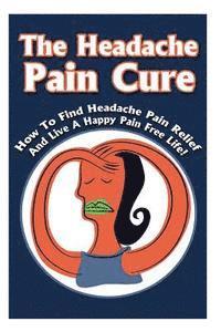 Michele Gilbert - The Headache Pain Cure: How To Find Headache Pain Relief And Live A Happy Pain Free Life!, Häftad. Tillgänglighet: Lägg i varukorg