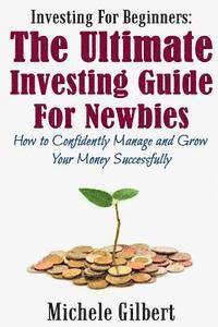 Michele Gilbert - Investing For Beginners: The Ultimate Investing Guide For Newbies: How To Manage And Grow Your Money Successfully, Häftad. Tillgänglighet: Lägg i varukorg