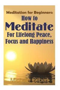 Michele Gilbert - Meditation For Beginners: How To Meditate For Lifelong Peace, Focus and Happiness, Häftad. Tillgänglighet: Lägg i varukorg