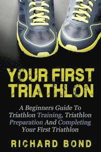 Richard Bond - Your First Triathlon: A Beginners Guide To Triathlon Training, Triathlon Preparation And Completing Your First Triathlon, Häftad