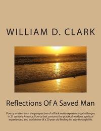 William D. Clark - Reflections Of A Saved Man: Poetry written from the perspective of a Black male experiencing challenges in 21 century America. Poerty that contain, Häftad