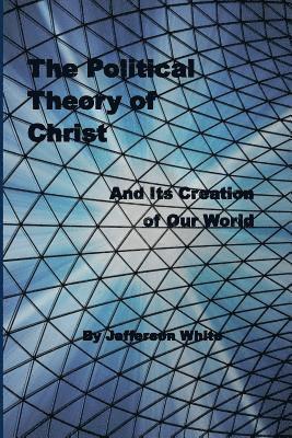 Jefferson White - The Political Theory of Christ: And Its Creation of Our World, Häftad. Tillgänglighet: Lägg i varukorg