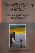 This will only hurt a little......: a tourist guide to your Hospital stay
