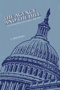 L. Britt Snider - The Agency and The Hill: CIA's Relationship with Congress, 1946-2004, Häftad