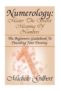 Michele Gilbert - Numerology: Master The Secret Meaning Of Numbers: : The Beginners Guidebook To Decoding Your Destiny, Häftad. Tillgänglighet: Lägg i varukorg