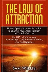 Sam Willis - The Law of Attraction: How to Apply the Law of Attraction to Channel Your Energy to Reach All Your Goals in Life: Use LOA to Improve Your Relationship, Häftad