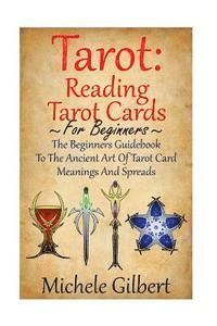 Michele Gilbert - Tarot: Reading Tarot Cards: The Beginners Guidebook To The Ancient Art Of Tarot Card Meanings And Spreads, Häftad. Tillgänglighet: Lägg i varukorg