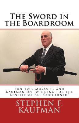 Stephen F. Kaufman - The Sword in the Boardroom: Sun Tzu, Musashi, and Kaufman on "Winning for the Benefit of All Concerned", Häftad. Tillgänglighet: Lägg i varukorg