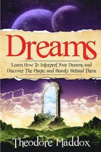 Theodore Maddox - Dreams: Learn How To Interpret Your Dreams And Discover The Magic And Beauty Behind Them, Häftad