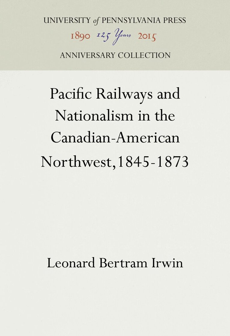 Leonard Bertram Irwin - Pacific Railways and Nationalism in the Canadian-American Northwest, 1845-1873, E-bok