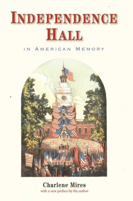 Charlene Mires - Independence Hall in American Memory, E-bok