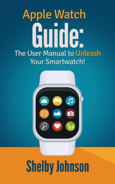 Shelby Johnson - Apple Watch Guide: The User Manual to Unleash Your Smartwatch!, E-bok