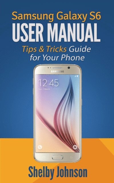 Shelby Johnson - Samsung Galaxy S6 User Manual: Tips & Tricks Guide for Your Phone!, E-bok