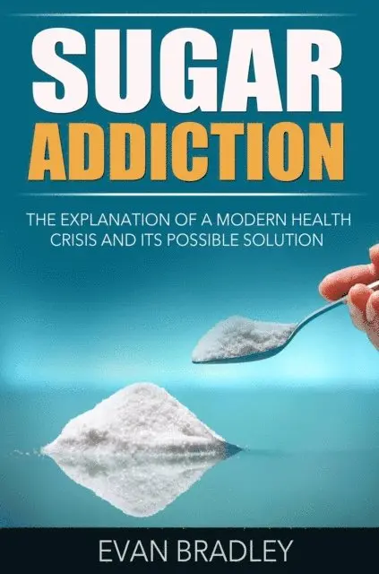 Evan Bradley - Sugar Addiction: The Explanation of a Modern Health Crisis and Its Possible Solution, E-bok. Tillgänglighet: Lägg i varukorg