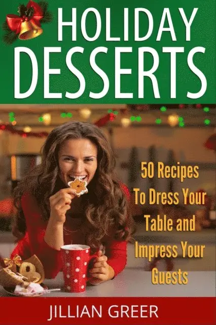Elegant Holiday Desserts: 50 Recipes to Dress Your Table and Impress Your Guests