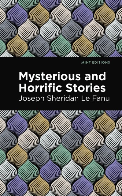 Joseph Sheridan Le Fanu - Mysterious and Horrific Stories, E-bok