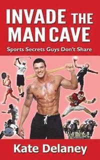Kate Delaney - Invade the Man Cave: Sports Secrets Guys Don't Share, Häftad
