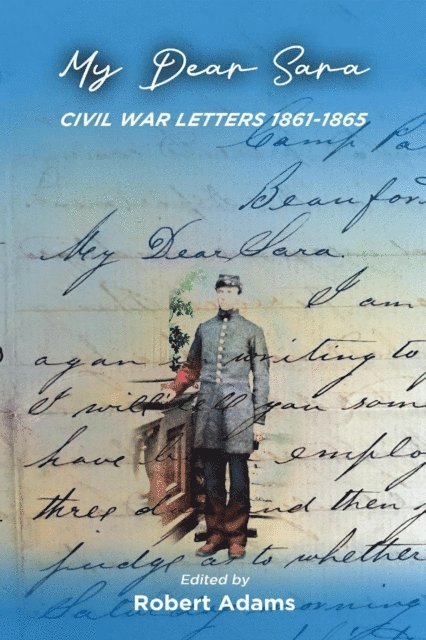 ROBERT ADAMS - My Dear Sara Civil War Letters 1861-1865, E-bok